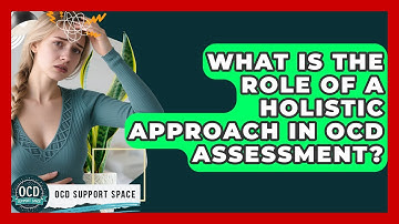 What Is The Role Of A Holistic Approach In OCD Assessment? - OCD Support Space