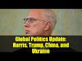 Global Politics Update: Harris, Trump, China, and Ukraine
