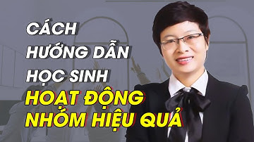 Làm Thế Nào Để Học Sinh Hoạt Động Nhóm Hiệu Quả? | Trần Khánh Ngọc - Dạy Học Tích Cực