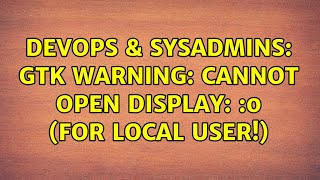 DevOps & SysAdmins: Gtk Warning: cannot open display: :0 (for local user!) (2 Solutions!!)