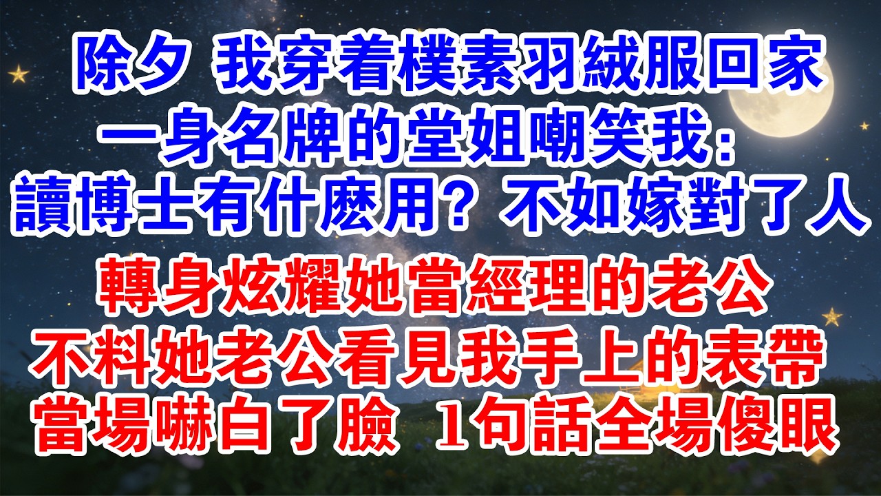 【春節快樂】除夕 我穿著樸素羽絨服回家，一身名牌的堂姐嘲笑我：讀博士有什麼用？不如嫁對了人轉身炫耀她當經理的老公不料她老公看見我手上的錶帶當場嚇白了臉 1句話全場傻眼……#情感 #爽文 #家庭 #除夕