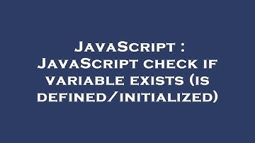 JavaScript : JavaScript check if variable exists (is defined/initialized)