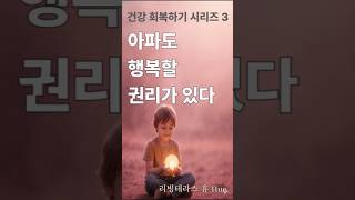 건강 회복하기 시리즈 3 | 아파도 행복할 권리가 있다