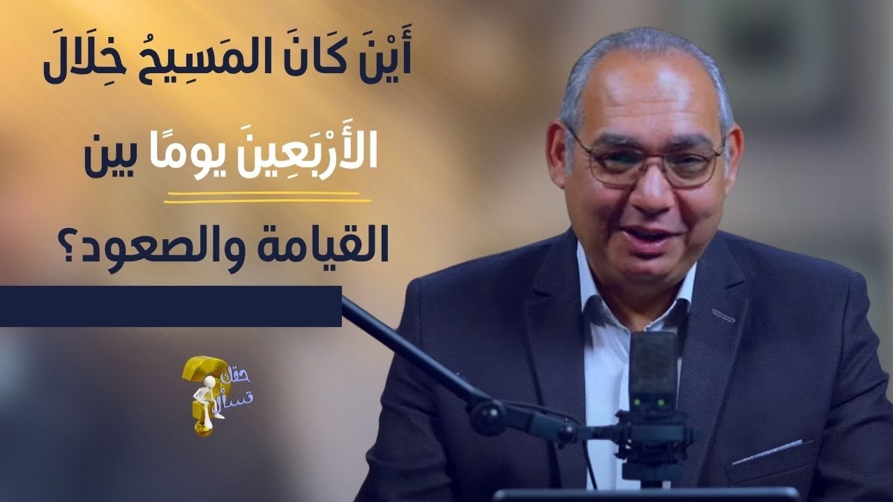 أَيْنَ كَانَ المَسِيحُ خِلَالَ الأَرْبَعِينَ يومًا بين  القيامة والصعود؟| حقك تسأل - عياد | حلقة ٨٥١