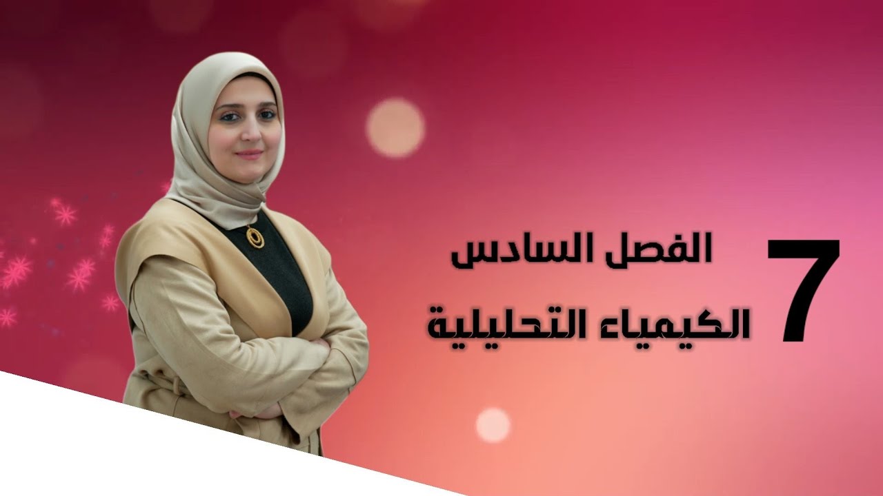 الفصل السادس / الكيمياء التحليلية / المحاضرة (7) /تقديم الست نور الجادر