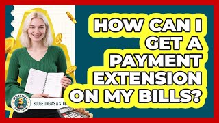 How Can I Get a Payment Extension On My Bills