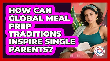 How Can Global Meal Prep Traditions Inspire Single Parents? - Single Parent Support Hub