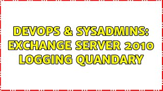 DevOps & SysAdmins: Exchange Server 2010 Logging Quandary (3 Solutions!!)