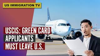 USCIS: GREEN CARD APPLICANTS MUST LEAVE THE U.S.!