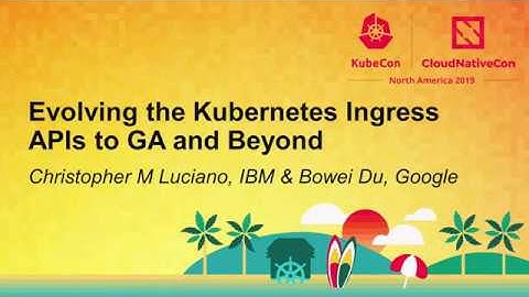 Evolving the Kubernetes Ingress APIs to GA and Beyond - Christopher M Luciano, IBM & Bowei Du