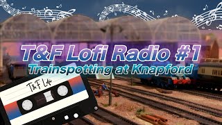 T&F Lofi Radio #1 - Trainspotting at Knapford