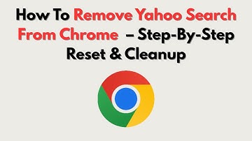 How To Remove Yahoo Search From Chrome  – Step-By-Step Reset & Cleanup