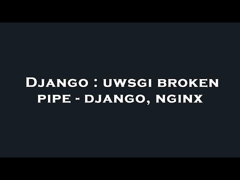 Django : uwsgi broken pipe - django, nginx