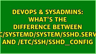 What's the difference between /etc/systemd/system/sshd.service and /etc/ssh/sshd_config