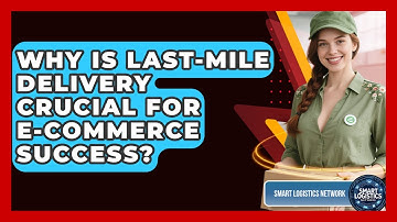 Why Is Last-Mile Delivery Crucial for E-Commerce Success? | Smart Logistics Network News