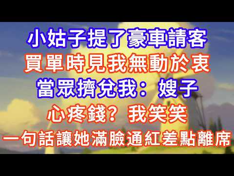 小姑子提了豪車請客，買單時見我無動於衷，當眾擠兌我：嫂子，心疼錢？我笑笑，一句話讓她滿臉通紅差點離席！#生活經驗#情感故事#故事#小說#情感#婚姻#深夜淺讀 深夜淺讀#說故事
