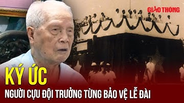 Ký ức người cựu đội trưởng từng tham gia bảo vệ Lễ đài Độc lập năm 1945 | BGT