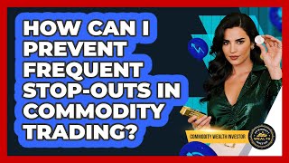 How Can I Prevent Frequent Stop-outs In Commodity Trading? - Commodity Wealth Investor