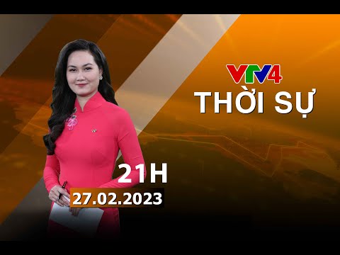 Bản tin thời sự tiếng Việt 21h - 27/02/2023| VTV4