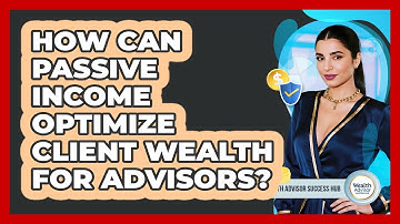 How Can Passive Income Optimize Client Wealth For Advisors? - Wealth Advisor Success Hub