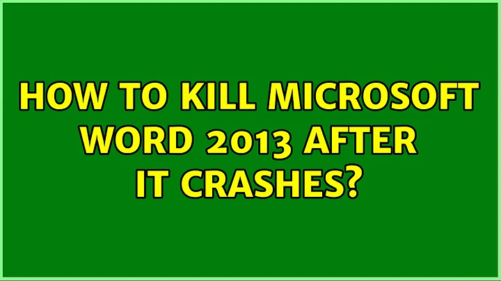 How to kill Microsoft Word 2013 after it crashes? (2 Solutions!!)
