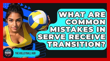 What Are Common Mistakes In Serve Receive Transition? - The Volleyball Hub