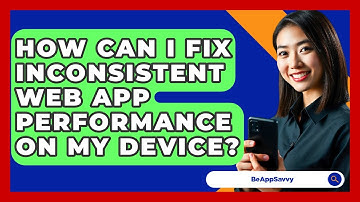 How Can I Fix Inconsistent Web App Performance On My Device? - Be App Savvy