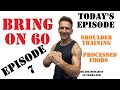 Bring On 60 - Episode 7 - Shoulder Training and Processed Foods