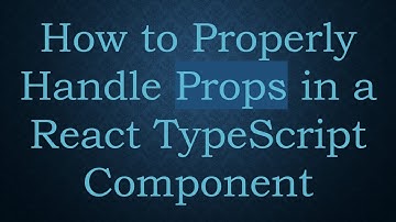 How to Properly Handle Props in a React TypeScript Component