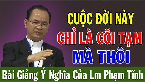 CUỘC ĐỜI NÀY CHỈ LÀ CÕI TẠM MÀ THÔI - Bài Giảng Ý Nghĩa Của Lm Phạm Tĩnh | Ánh Sáng Lời Chúa