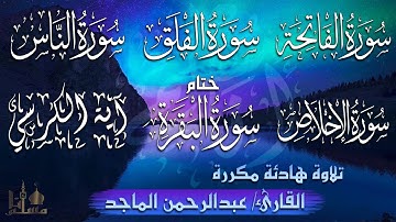 سورة الفاتحة، الإخلاص، الفلق، الناس، آية الكرسي ختام سورة البقرة للقارئ عبد الرحمن الماجد مكررة