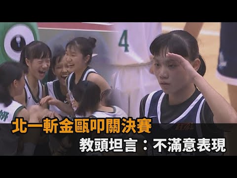 離「全勝」剩最後一步！北一斬金甌叩關決賽 教頭坦言：不滿意表現－全民話燒