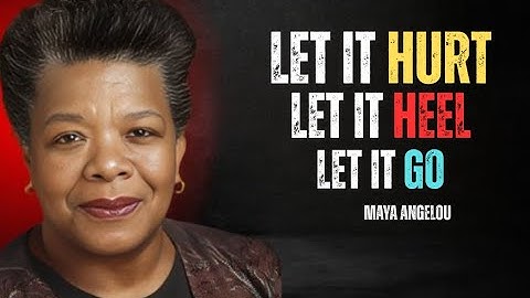 Let It Hurt. Let It Heal. Let It Go. This Is How You Really Move On | MAYA ANGELOU