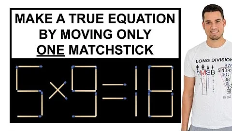Move ONE Matchstick to make an equation: 5 x 9 = 18