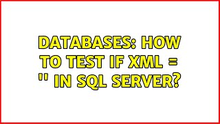 Databases: How to test if XML = '' in sql server? (3 Solutions!!)