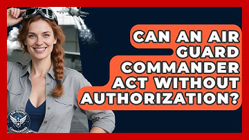 Can an Air Guard Commander Act Without Authorization? - Air Guard Commanders