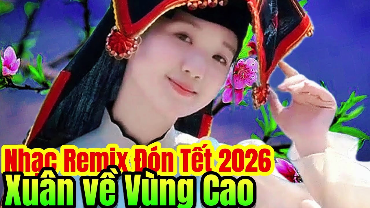 Nhạc Remix Đón Tết 2026_Xuân Về Điện Biên Lào Cai Hôm Nay Xuân Về Bản Làng Vùng Cao Tây Bắc Gái Xinh