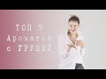 ТОП-5 ГРУШЕВЫХ АРОМАТОВ | ЛУЧШИЕ АРОМАТЫ НА ВЕСНУ И ЛЕТО