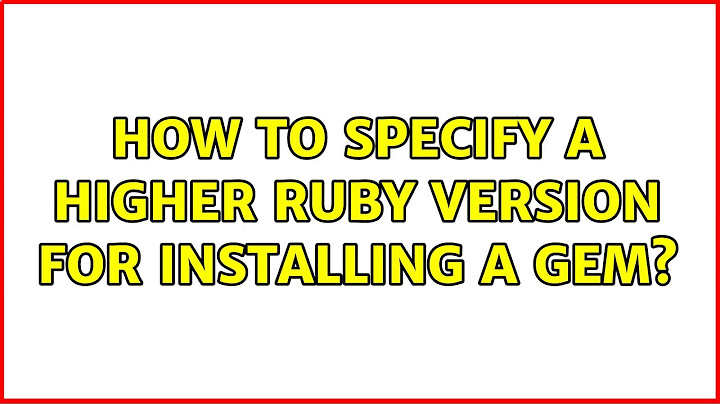 How to specify a higher ruby version for installing a gem? (2 Solutions!!)