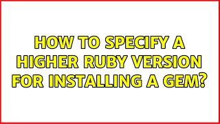 How to specify a higher ruby version for installing a gem (2 Solutions!!)
