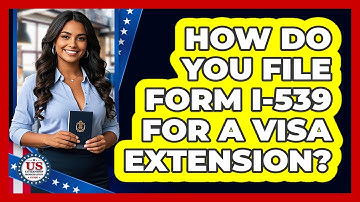 How Do You File Form I-539 For A Visa Extension? - US Citizenship Immigration Guide