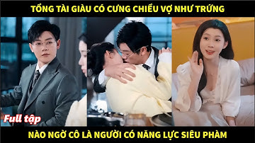 Tổng tài giàu có cưng chiều vợ như trứng, nào ngờ cô là người có năng lực siêu phàm