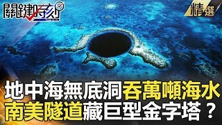 關鍵時刻精選│地中海無底洞吞萬噸海水 南美隧道藏巨型金字塔？-黃創夏 傅鶴齡 王瑞德 馬西屏