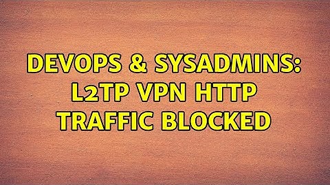 DevOps & SysAdmins: L2TP VPN http traffic blocked