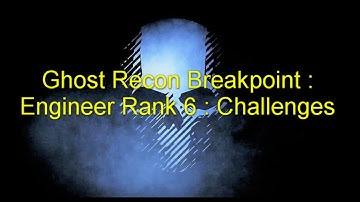 Ghost Recon Breakpoint : Engineer Rank 6 : Challenges