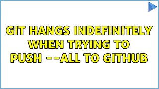 Git hangs indefinitely when trying to push --all to GitHub (2 Solutions!!)