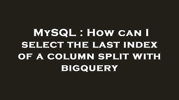 MySQL : How can I select the last index of a column split with bigquery
