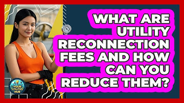 What Are Utility Reconnection Fees And How Can You Reduce Them? - Your Utilities Hub