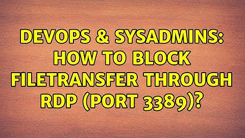 DevOps & SysAdmins: How to block Filetransfer through RDP (Port 3389)?