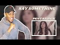 Reaction To Official Video] Say Something - Pentatonix(A Great Big World & Christina Aguilera Cover)